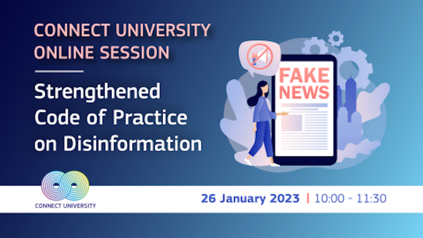 © European Commission Dark blue to light blue gradient background. Text reads "Connect University Online Session Strengthened Code of Practice on Disinformation" Connect University logo in bottom left corner over a white band. "26 January 2023 10:00 - 11:30" in bottom right corner. Drawing of a phone with "fake news" on the screen with a woman in front of it.