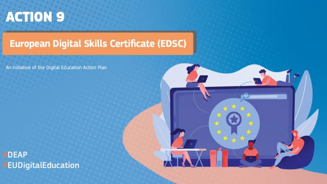 On a blue background with dots reads Action 9 European Digital Skills Certificate (EDSC) an initiative of the Digital Education Action Plan #DEAP #EUDigitalEducation. Stock drawings of a computer screen with the European starts around a certification badge with people using laptops and cellphones overlayed on top