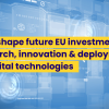 Shape future EU investment in research, innovation & deployment of digital technologies