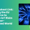 The Weakest Link: Training the EU Workforce to Manage IoT Risks in a Hyperconnected World (deep-dive)
